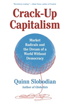 Hardcover Crack-Up Capitalism: Market Radicals and the Dream of a World Without Democracy Book