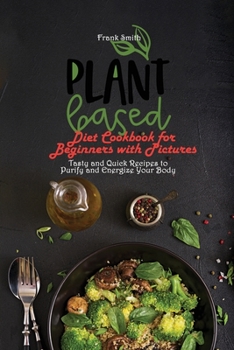 Paperback Plant Based Diet Cookbook for Beginners with Pictures: Tasty and Quick Recipes to Purify and Energize Your Body Book