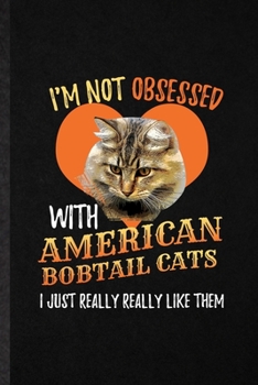 Paperback I'm Not Obsessed with American Bobtail Cats I Just Really Really Like Them: Blank Funny Pet Kitten Trainer Lined Notebook/ Journal For American Bobtai Book