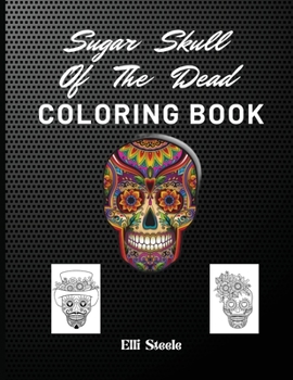Sugar Skull Of The Dead Coloring Book: Beautiful Skull Coloring Book For Adults With Awesome Designs