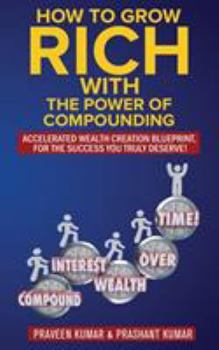 Paperback How to Grow Rich with The Power of Compounding: Accelerated Wealth Creation Blueprint, for the Success you truly deserve! Book