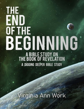 Paperback The End of the Beginning A Bible Study on the Book of Revelation: A Digging Deeper Bible Study Book
