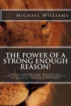 Paperback The Power of a Strong enough Reason!: Understanding the ? MASTER KEY ? that activates, ?Action Taking Ability ? to manifest destined SUCCESS! Book