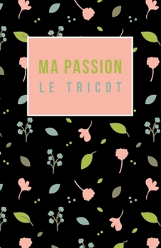 Ma passion le tricot: Carnet de notes pour tricot addict, 100 pages lign�es pour noter les cr�ations Do It Yourself