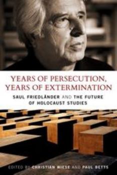 Years of Persecution, Years of Extermination: Saul Friedlander and the Future of Holocaust Studies