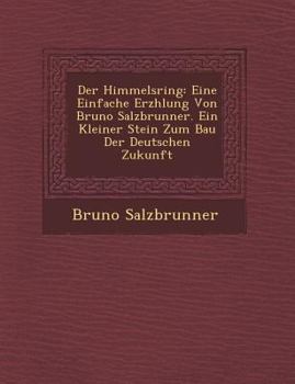 Paperback Der Himmelsring: Eine Einfache Erz Hlung Von Bruno Salzbrunner. Ein Kleiner Stein Zum Bau Der Deutschen Zukunft [German] Book