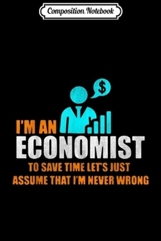 Composition Notebook: Funny I'm An Economist Lets Assume That I'm Never Wrong  Journal/Notebook Blank Lined Ruled 6x9 100 Pages