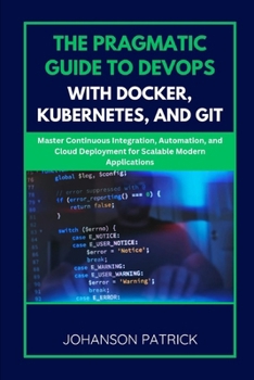 Paperback The Pragmatic Guide to Devops with Docker, Kubernetes, and Git: Master Continuous Integration, Automation, and Cloud Deployment for Scalable Modern Ap Book