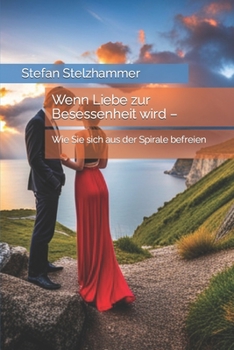 Wenn Liebe zur Besessenheit wird –: Wie Sie sich aus der Spirale befreien