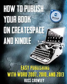 Paperback How to Publish Your Book on CreateSpace and Kindle: Easy Publishing with Word 2007, 2010 & 2013 Book