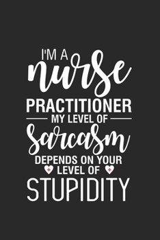 Paperback I'm A Nurse Practitioner My Level Of Sarcasm Depends On Your Level Of Stupidity: Funny Nurse Daily Planner, To Do List Notebook, Patient Care Journal, Book