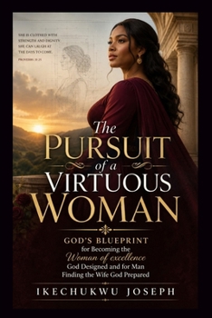 The Pursuit of A Virtuous Woman: God's Blueprint for Becoming the Woman of Excellence God Designed and A Man Finding the Wife God Prepared