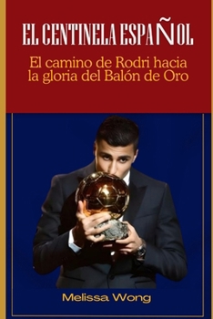 EL CENTINELA ESPAÑOL: El camino de Rodri hacia la gloria del Balón de Oro (Spanish Edition)