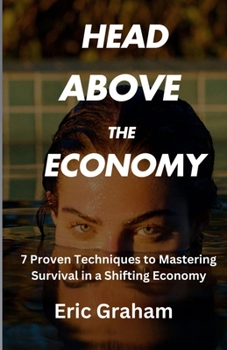 Paperback Head Above The Economy: 7 Proven Techniques to Mastering Survival in a Shifting Economy Book