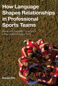Paperback How Language Shapes Relationships in Professional Sports Teams: Power and Solidarity Dynamics in a New Zealand Rugby Team Book