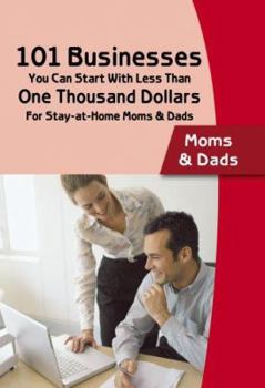 101 Businesses You Can Start at With Less Than One Thousand Dollars: For Stay-at-Home Moms & Dads