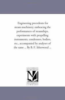 Paperback Engineering Precedents for Steam Machinery; Embracing the Performances of Steamships, Experiments with Propelling Instruments, Condensers, Boilers, Et Book