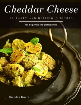 Cheddar Cheese: 30 tasty and delicious dishes