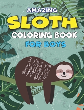 AMAZING SLOTH COLORING BOOK FOR BOYS: A Collection of Easy, Fun and Super Slow Animal Coloring Pages for Little Kids, Toddlers and Preschool, Fantastic gifts for boys who love sloth
