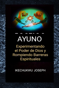 Ayuno: Experimentando el Poder de Dios y Rompiendo Barreras Espirituales (Spanish Edition)