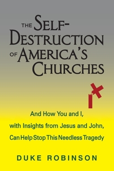 Paperback The Self- Destruction of America's Churches: And How You and I, with Insights from Jesus and John, Can Help Stop This Needless Tragedy Book