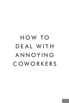 Paperback How To Deal With Annoying Coworkers.: Blank Lined Journal, 6x9, 110 Pages, White Paper, Boss, Coworker Notebook, Journal, Diary, Funny Office Journals Book