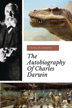 The Autobiography of Charles Darwin: a biography of the author of The Origin of Species
