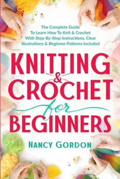 Paperback Knitting & Crochet For Beginners: The Complete Guide To Learn How To Knit & Crochet With Step-By-Step Instructions, Clear Illustrations & Beginner Pat Book