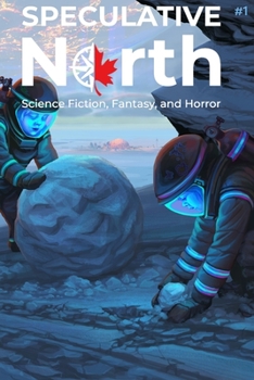 Speculative North Magazine Issue 1: Science Fiction, Fantasy, and Horror (Speculative North Magazine: Science Fiction, Fantasy, and Horror)