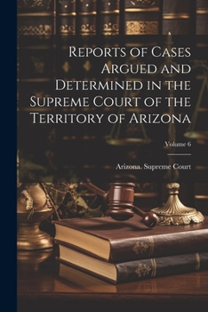 Paperback Reports of Cases Argued and Determined in the Supreme Court of the Territory of Arizona; Volume 6 Book