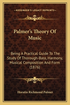 Paperback Palmer's Theory Of Music: Being A Practical Guide To The Study Of Thorough-Bass, Harmony, Musical Composition And Form (1876) Book