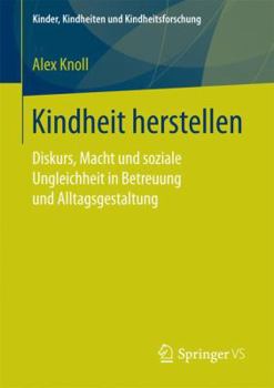 Paperback Kindheit Herstellen: Diskurs, Macht Und Soziale Ungleichheit in Betreuung Und Alltagsgestaltung [German] Book