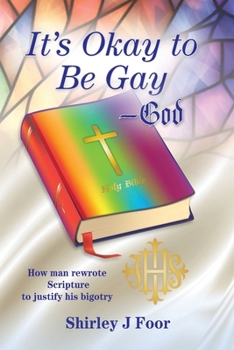 It's Okay to Be Gay--God: How Man Rewrote Scripture to Justify His Bigotry