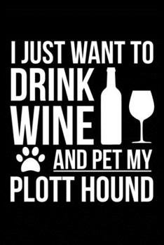 I just want to drink wine and pet my Plott Hound dog mom dog dad Wine lover Journal Notebook: An ideal journal for the Plott Hound dog owner who loves their dog and also loves wine