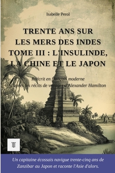 Trente ans sur les mers des Indes, Tome III: L'Insulinde, la Chine et le Japon. Récits de voyages d'Alexander Hamilton réécrits en français moderne (1688-1723) (Indes Orientales) (French Edition)