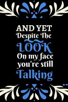 And yet despite the look on my face you're still talking: Funny Quote Notebook for Friend  / Adults / Coworkers / Office Humor / Chaos Coordinator - Christmas Birthday  Holiday Gifts