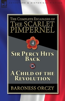 Paperback The Complete Escapades of The Scarlet Pimpernel-Volume 4: Sir Percy Hits Back & A Child of the Revolution Book