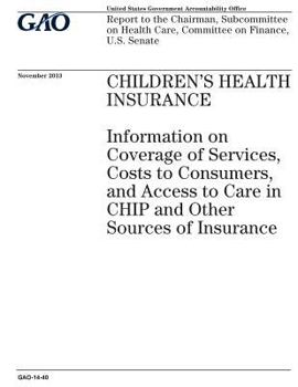 Childrens health insurance :information on coverage of services, costs to consumers, and access to care in CHIP and other sources of insurance : ... Care, Committee on Finance, U.S. Senate.