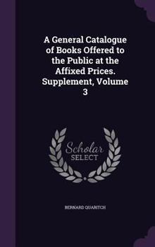 Hardcover A General Catalogue of Books Offered to the Public at the Affixed Prices. Supplement, Volume 3 Book