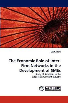The Economic Role of Inter-Firm Networks in the Development of SMEs: Study of Symbiosis in the Indonesian Garment Industry