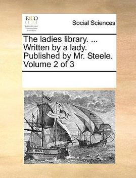 Paperback The Ladies Library. ... Written by a Lady. Published by Mr. Steele. Volume 2 of 3 Book