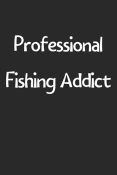 Professional Fishing Addict: Lined Journal, 120 Pages, 6 x 9, Funny Fishing Gift Idea, Black Matte Finish (Professional Fishing Addict Journal)