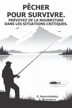 Pêcher pour survivre. Prévoyez de la nourriture dans les situations critiques. (French Edition)