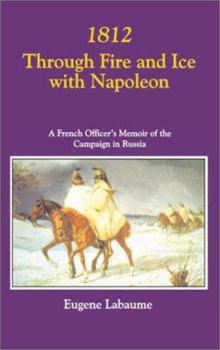 1812 THROUGH FIRE AND ICE  WITH NAPOLEON: A French Officer's Memoir of the Campaign in Russia