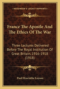 Paperback France The Apostle And The Ethics Of The War: Three Lectures Delivered Before The Royal Institution Of Great Britain, 1916-1918 (1918) Book