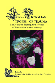 Neo-Victorian Tropes of Trauma: The Politics of Bearing After-Witness to Nineteenth-Century Suffering - Book #1 of the Neo Victorian