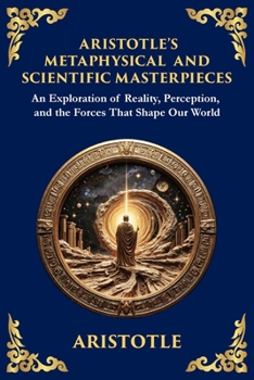 Aristotle's Metaphysical and Scientific Masterpieces: A Exploration of Reality, Perception, and the Forces That Shape Our World (Large Print Deluxe Edition For Easy Reading) (Library of Alexandria)