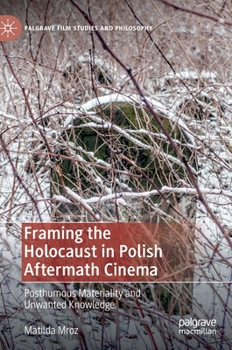 Hardcover Framing the Holocaust in Polish Aftermath Cinema: Posthumous Materiality and Unwanted Knowledge Book