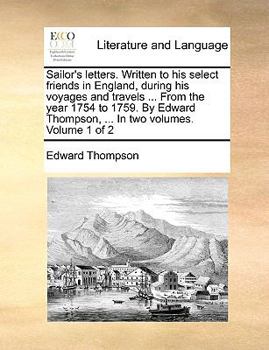 Paperback Sailor's Letters. Written to His Select Friends in England, During His Voyages and Travels ... from the Year 1754 to 1759. by Edward Thompson, ... in Book
