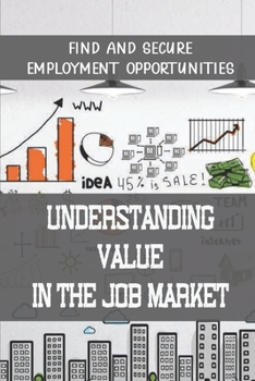 Paperback Understanding Value In The Job Market: Find And Secure Employment Opportunities: Identify Hiring Managers Book